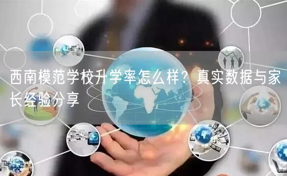 西南模范学校升学率怎么样?真实数据与家长经验分享 西南模范学校升学率怎么样?真实数据与家长经验分享
