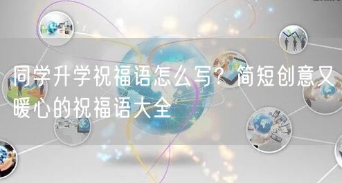 同学升学祝福语怎么写？简短创意又暖心的祝福语大全