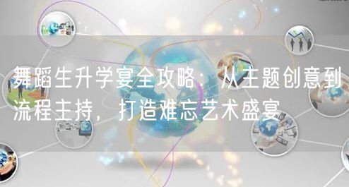 舞蹈生升学宴全攻略:从主题创意到流程主持,打造难忘艺术盛宴 舞蹈生升学宴全攻略:从主题创意到流程主持,打造难忘艺术盛宴