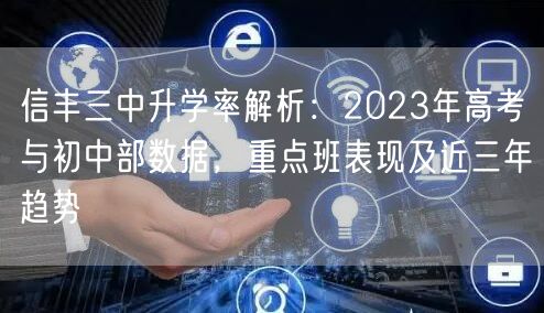 信丰三中升学率解析:2023年高考与初中部数据,重点班表现及近三年趋势 信丰三中升学率解析:2023年高考与初中部数据,重点班表现及近三年趋势