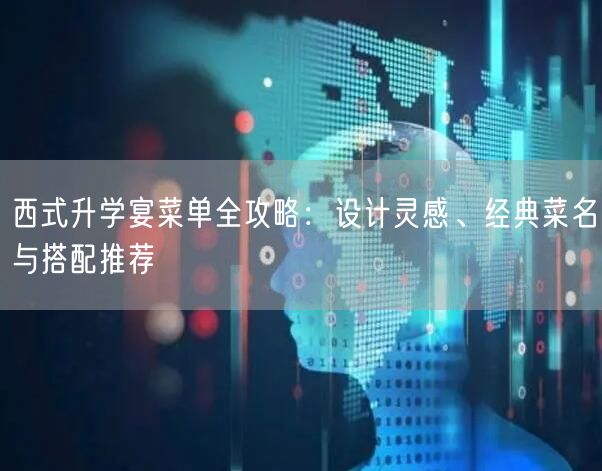 西式升学宴菜单全攻略:设计灵感、经典菜名与搭配推荐 西式升学宴菜单全攻略:设计灵感、经典菜名与搭配推荐