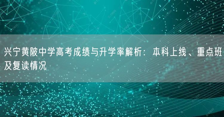 兴宁黄陂中学高考成绩与升学率解析：本科上线、重点班及复读情况