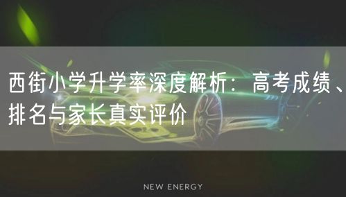 西街小学升学率深度解析：高考成绩、排名与家长真实评价