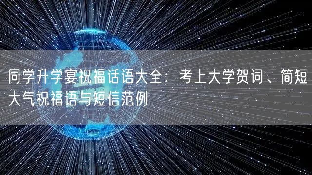 同学升学宴祝福话语大全:考上大学贺词、简短大气祝福语与短信范例 同学升学宴祝福话语大全:考上大学贺词、简短大气祝福语与短信范例