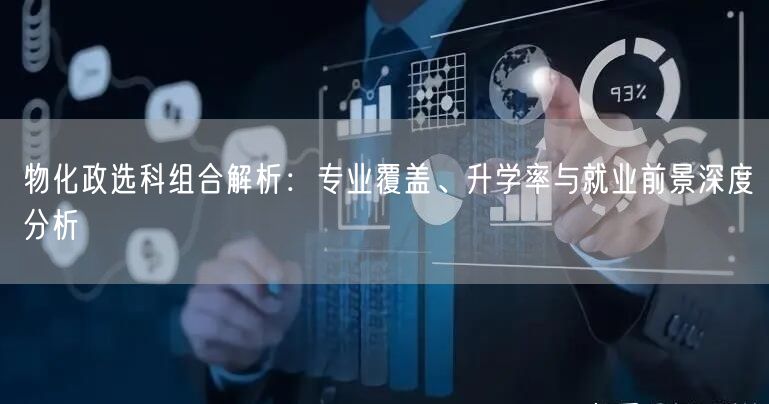 物化政选科组合解析:专业覆盖、升学率与就业前景深度分析 物化政选科组合解析:专业覆盖、升学率与就业前景深度分析