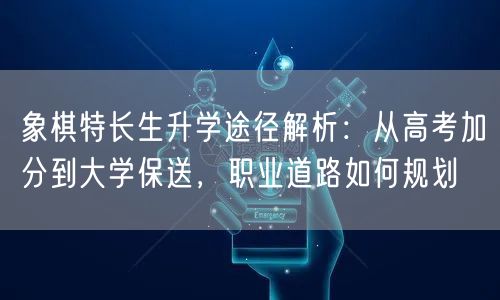 象棋特长生升学途径解析:从高考加分到大学保送,职业道路如何规划 象棋特长生升学途径解析:从高考加分到大学保送,职业道路如何规划
