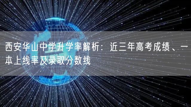 西安华山中学升学率解析:近三年高考成绩、一本上线率及录取分数线 西安华山中学升学率解析:近三年高考成绩、一本上线率及录取分数线