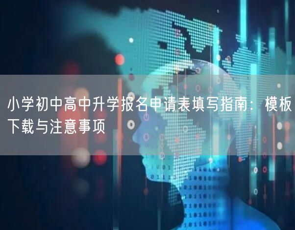 小学初中高中升学报名申请表填写指南：模板下载与注意事项