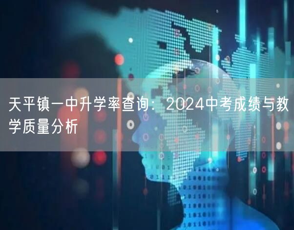 天平镇一中升学率查询:2024中考成绩与教学质量分析 天平镇一中升学率查询:2024中考成绩与教学质量分析