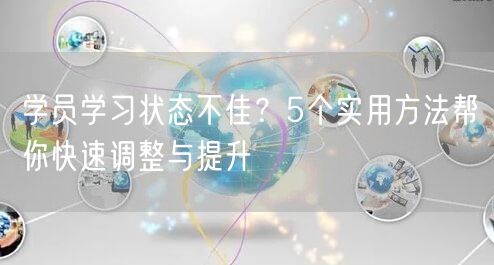 学员学习状态不佳？5个实用方法帮你快速调整与提升