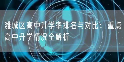 潍城区高中升学率排名与对比:重点高中升学情况全解析 潍城区高中升学率排名与对比:重点高中升学情况全解析