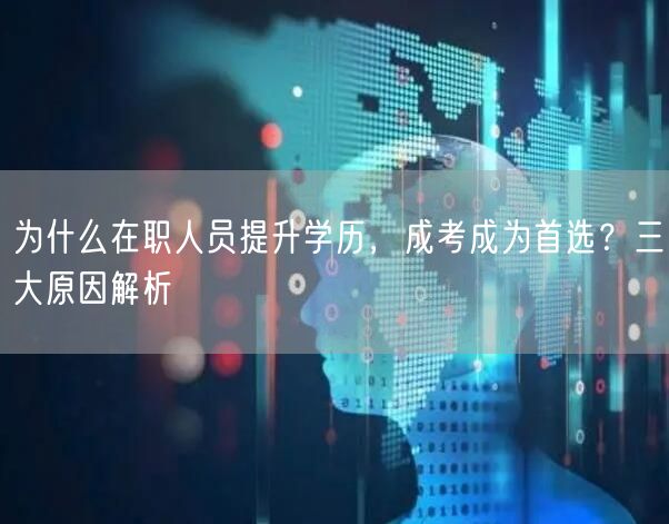 为什么在职人员提升学历，成考成为首选？三大原因解析