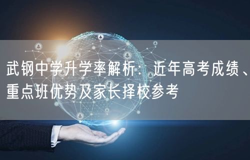 武钢中学升学率解析：近年高考成绩、重点班优势及家长择校参考