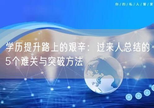 学历提升路上的艰辛:过来人总结的5个难关与突破方法 学历提升路上的艰辛:过来人总结的5个难关与突破方法