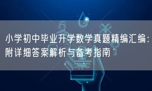小学初中毕业升学数学真题精编汇编：附详细答案解析与备考指南
