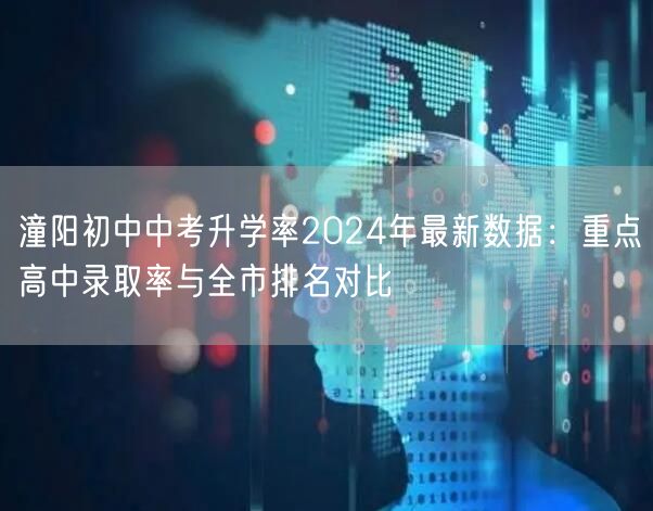 潼阳初中中考升学率2024年最新数据：重点高中录取率与全市排名对比
