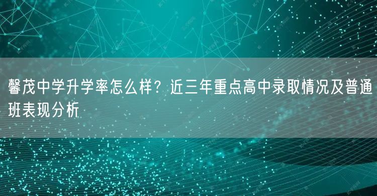 馨茂中学升学率怎么样?近三年重点高中录取情况及普通班表现分析 馨茂中学升学率怎么样?近三年重点高中录取情况及普通班表现分析