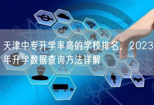 天津中专升学率高的学校排名,2023年升学数据查询方法详解 天津中专升学率高的学校排名,2023年升学数据查询方法详解
