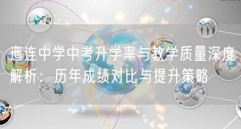 迤连中学中考升学率与教学质量深度解析：历年成绩对比与提升策略