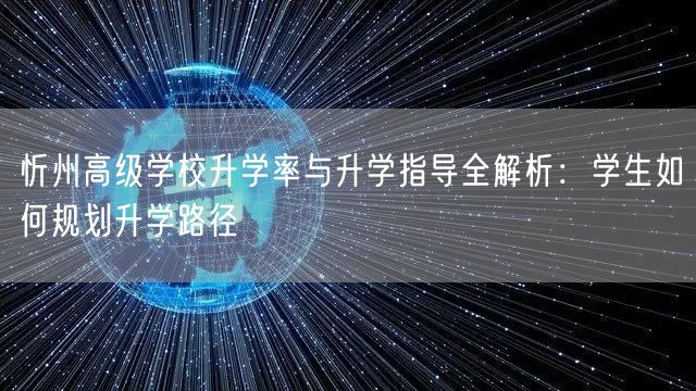 忻州高级学校升学率与升学指导全解析:学生如何规划升学路径 忻州高级学校升学率与升学指导全解析:学生如何规划升学路径