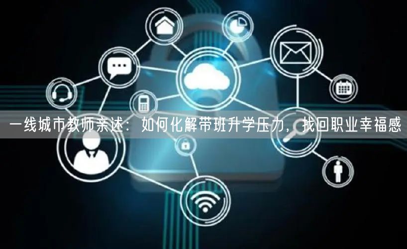 一线城市教师亲述：如何化解带班升学压力，找回职业幸福感