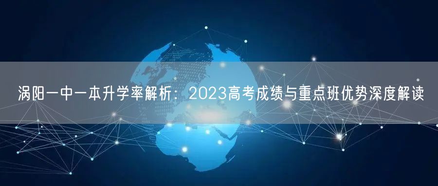 涡阳一中一本升学率解析:2023高考成绩与重点班优势深度解读 涡阳一中一本升学率解析:2023高考成绩与重点班优势深度解读