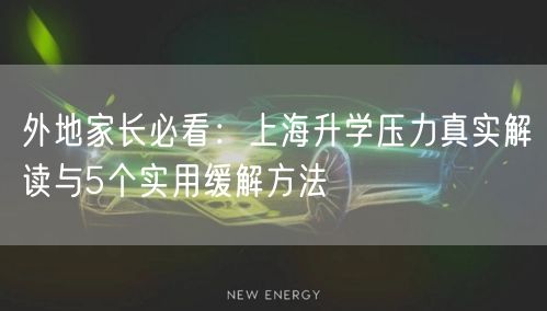 外地家长必看:上海升学压力真实解读与5个实用缓解方法 外地家长必看:上海升学压力真实解读与5个实用缓解方法
