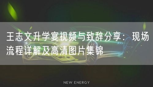 王志文升学宴视频与致辞分享:现场流程详解及高清图片集锦 王志文升学宴视频与致辞分享:现场流程详解及高清图片集锦