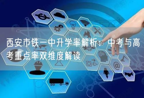 西安市铁一中升学率解析:中考与高考重点率双维度解读 西安市铁一中升学率解析:中考与高考重点率双维度解读