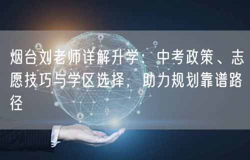 烟台刘老师详解升学:中考政策、志愿技巧与学区选择,助力规划靠谱路径 烟台刘老师详解升学:中考政策、志愿技巧与学区选择,助力规划靠谱路径