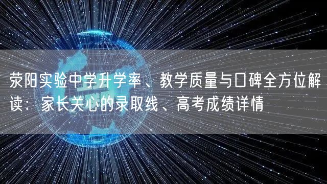 荥阳实验中学升学率、教学质量与口碑全方位解读：家长关心的录取线、高考成绩详情