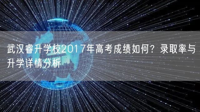 武汉睿升学校2017年高考成绩如何?录取率与升学详情分析 武汉睿升学校2017年高考成绩如何?录取率与升学详情分析