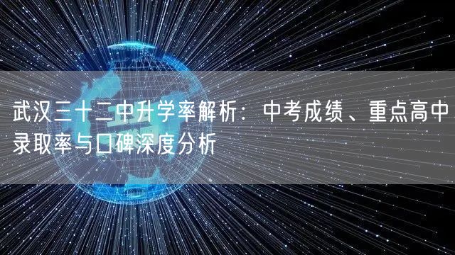 武汉三十二中升学率解析:中考成绩、重点高中录取率与口碑深度分析 武汉三十二中升学率解析:中考成绩、重点高中录取率与口碑深度分析