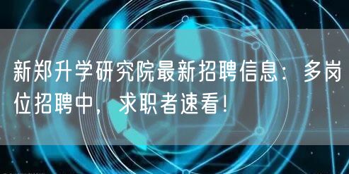 新郑升学研究院最新招聘信息:多岗位招聘中,求职者速看! 新郑升学研究院最新招聘信息:多岗位招聘中,求职者速看!