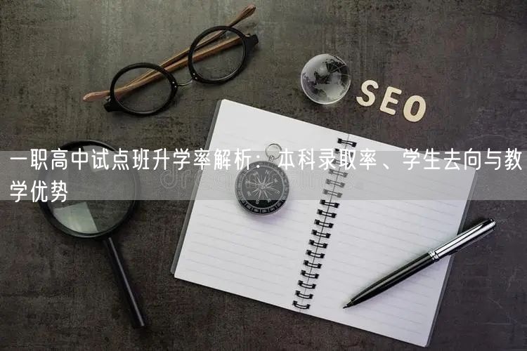 一职高中试点班升学率解析：本科录取率、学生去向与教学优势