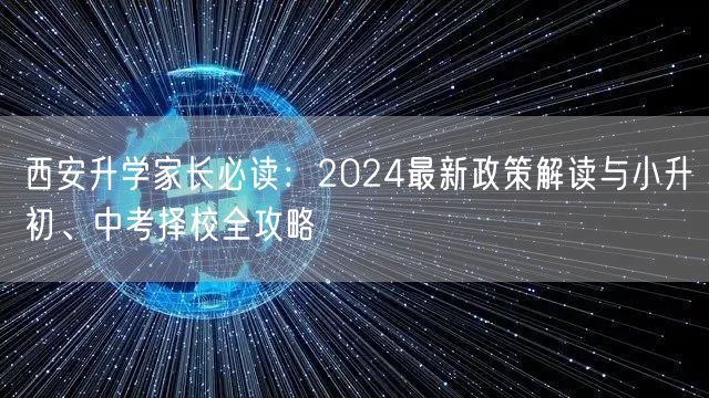 西安升学家长必读:2024最新政策解读与小升初、中考择校全攻略 西安升学家长必读:2024最新政策解读与小升初、中考择校全攻略