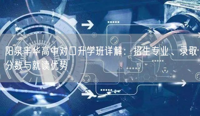 阳泉丰华高中对口升学班详解:招生专业、录取分数与就读优势 阳泉丰华高中对口升学班详解:招生专业、录取分数与就读优势