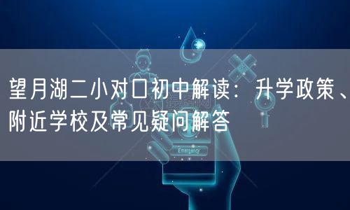 望月湖二小对口初中解读:升学政策、附近学校及常见疑问解答 望月湖二小对口初中解读:升学政策、附近学校及常见疑问解答