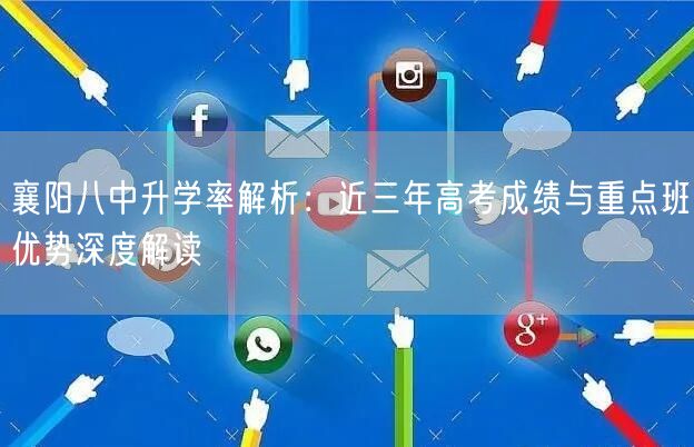襄阳八中升学率解析:近三年高考成绩与重点班优势深度解读 襄阳八中升学率解析:近三年高考成绩与重点班优势深度解读
