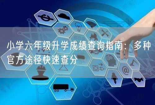 小学六年级升学成绩查询指南:多种官方途径快速查分 小学六年级升学成绩查询指南:多种官方途径快速查分