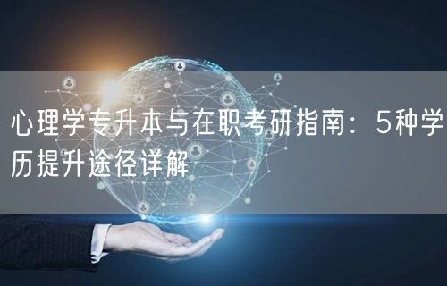 心理学专升本与在职考研指南:5种学历提升途径详解 心理学专升本与在职考研指南:5种学历提升途径详解