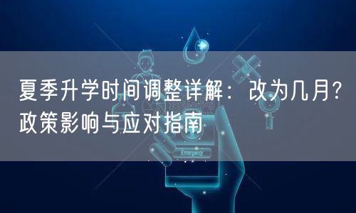 夏季升学时间调整详解：改为几月？政策影响与应对指南