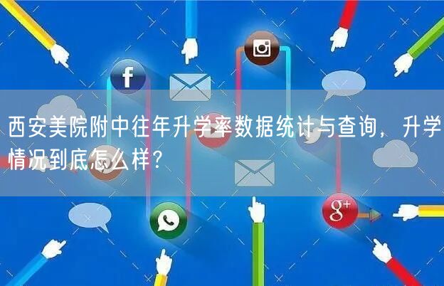 西安美院附中往年升学率数据统计与查询,升学情况到底怎么样? 西安美院附中往年升学率数据统计与查询,升学情况到底怎么样?