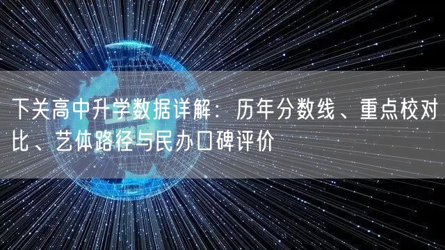 下关高中升学数据详解:历年分数线、重点校对比、艺体路径与民办口碑评价 下关高中升学数据详解:历年分数线、重点校对比、艺体路径与民办口碑评价