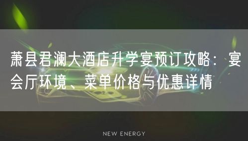 萧县君澜大酒店升学宴预订攻略:宴会厅环境、菜单价格与优惠详情 萧县君澜大酒店升学宴预订攻略:宴会厅环境、菜单价格与优惠详情