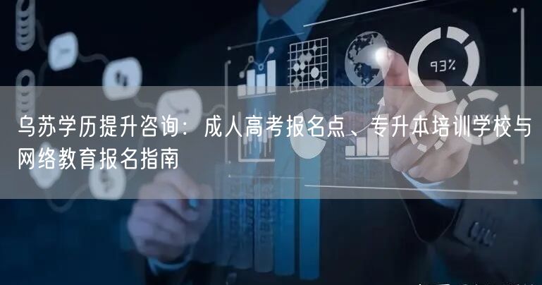 乌苏学历提升咨询：成人高考报名点、专升本培训学校与网络教育报名指南