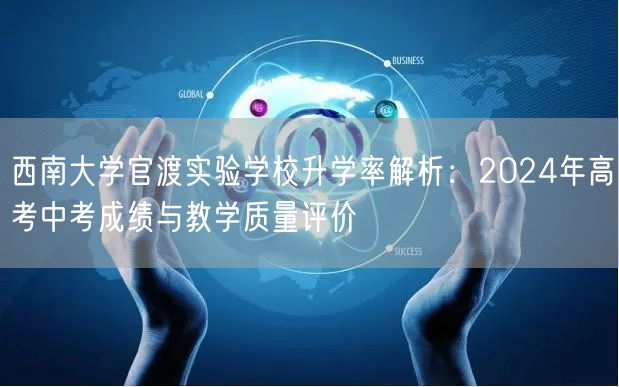 西南大学官渡实验学校升学率解析:2024年高考中考成绩与教学质量评价 西南大学官渡实验学校升学率解析:2024年高考中考成绩与教学质量评价