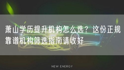 萧山学历提升机构怎么选?这份正规靠谱机构筛选指南请收好 萧山学历提升机构怎么选?这份正规靠谱机构筛选指南请收好