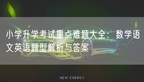 小学升学考试重点难题大全:数学语文英语题型解析与答案 小学升学考试重点难题大全:数学语文英语题型解析与答案