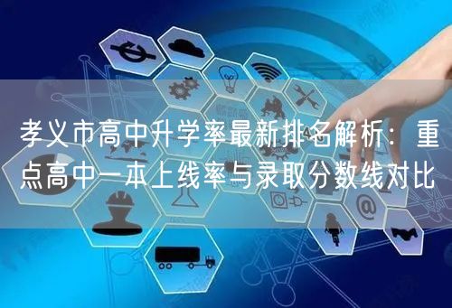 孝义市高中升学率最新排名解析:重点高中一本上线率与录取分数线对比 孝义市高中升学率最新排名解析:重点高中一本上线率与录取分数线对比